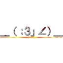 ＿（ ：３」∠）＿ (_( :3」∠)_)