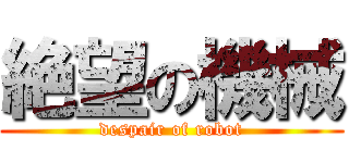 絶望の機械 (despair of robot)