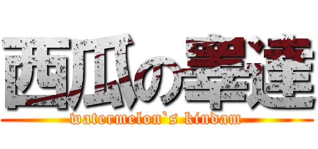 西瓜の睾達 (watermelon`s kindam)