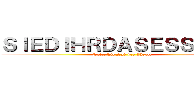 ＳＩＥＤＩＨＲＤＡＳＥＳＳＥＮ． ( Nein, wir sind der Jäger!)