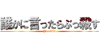 誰かに言ったらぶっ殺す (You kill)