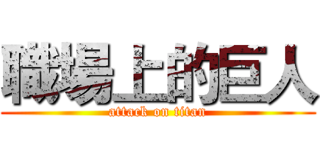 職場上的巨人 (attack on titan)