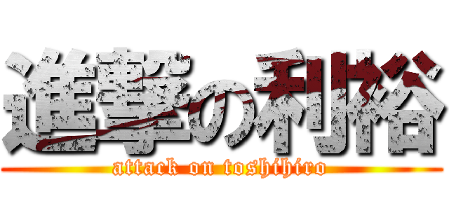 進撃の利裕 (attack on toshihiro)