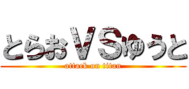 とらおＶＳゆうと (attack on titan)