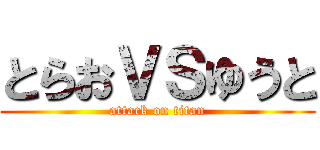 とらおＶＳゆうと (attack on titan)