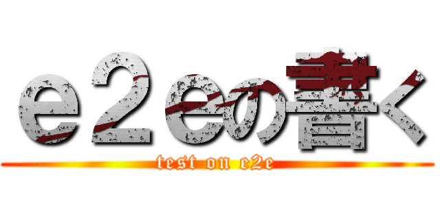 ｅ２ｅの書く (test on e2e)