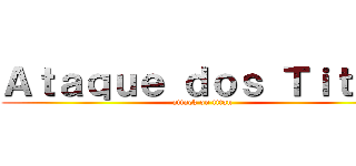 Ａｔａｑｕｅ ｄｏｓ Ｔｉｔａｓ (attack on titan)