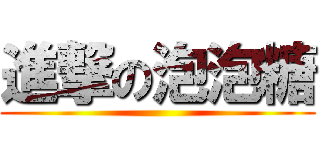 進撃の泡泡糖 ()