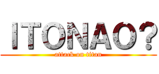 ＩＴＯＮＡＯ？ (attack on titan)