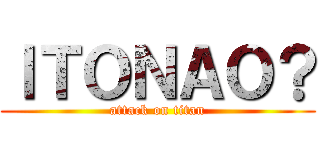ＩＴＯＮＡＯ？ (attack on titan)