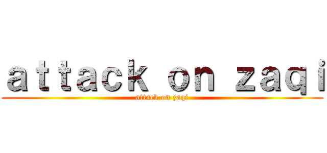 ａｔｔａｃｋ ｏｎ ｚａｑｉ (attack on zaqi)