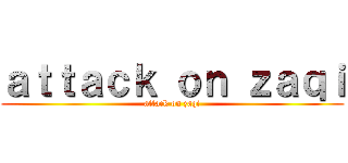 ａｔｔａｃｋ ｏｎ ｚａｑｉ (attack on zaqi)