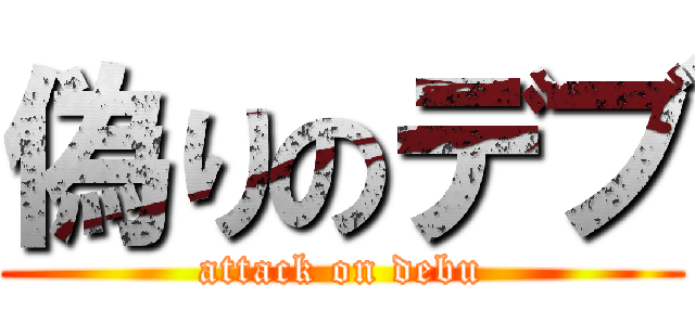 偽りのデブ (attack on debu)