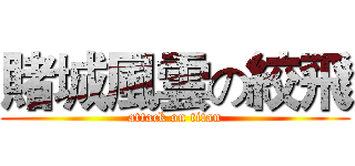 賭城風雲の絞飛 (attack on titan)