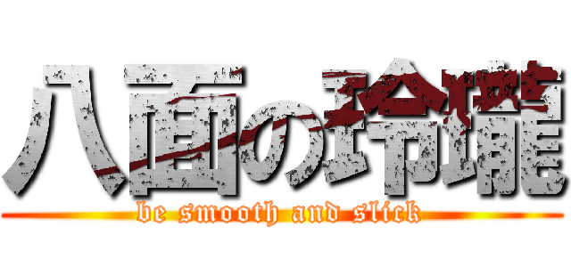 八面の玲瓏 (be smooth and slick)