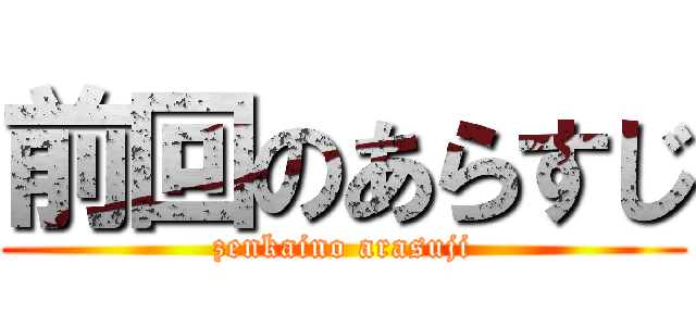 前回のあらすじ (zenkaino arasuji)