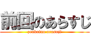 前回のあらすじ (zenkaino arasuji)