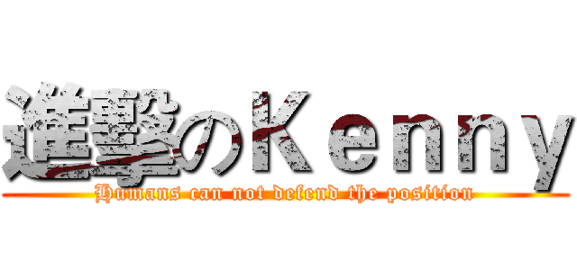 進擊のＫｅｎｎｙ (Humans can not defend the position)