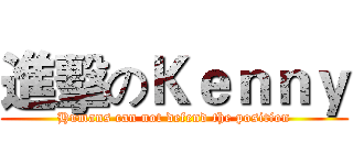 進擊のＫｅｎｎｙ (Humans can not defend the position)