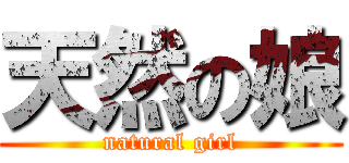 天然の娘 (natural girl)