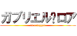 ガブリエル·ロア (is a faggot)