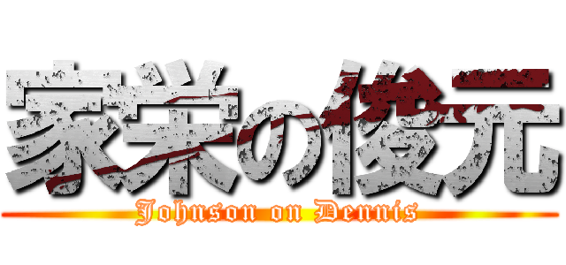 家栄の俊元 (Johnson on Dennis)