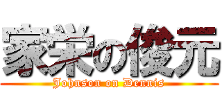 家栄の俊元 (Johnson on Dennis)
