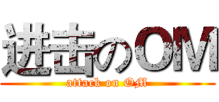 进击のＯＭ (attack on OM)