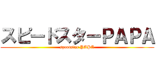 スピードスターＰＡＰＡ (speedster PAPA)