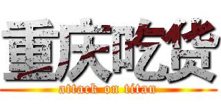 重庆吃货 (attack on titan)