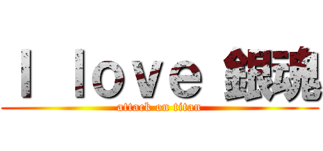 Ｉ ｌｏｖｅ 銀魂 (attack on titan)