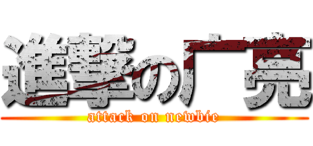 進撃の广亮 (attack on newbie)
