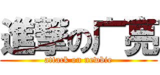 進撃の广亮 (attack on newbie)