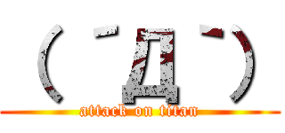 （ ´Д｀） (attack on titan)