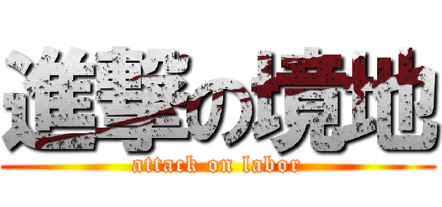 進撃の境地 (attack on labor)