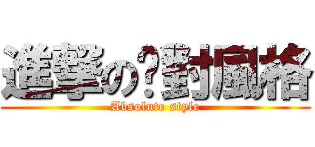 進撃の絕對風格 (Absolute style)