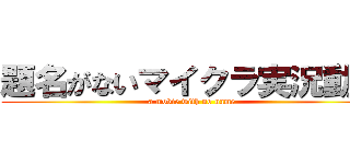 題名がないマイクラ実況動画 (a movie with no name )