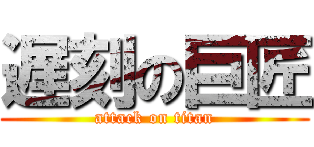 遅刻の巨匠 (attack on titan)