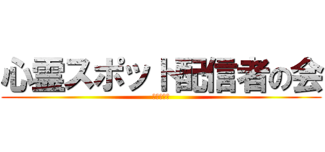 心霊スポット配信者の会 (ツイキャス)