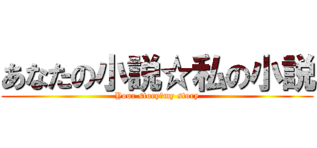 あなたの小説☆私の小説 (Your story☆my story)