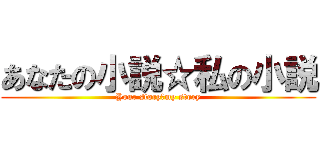 あなたの小説☆私の小説 (Your story☆my story)