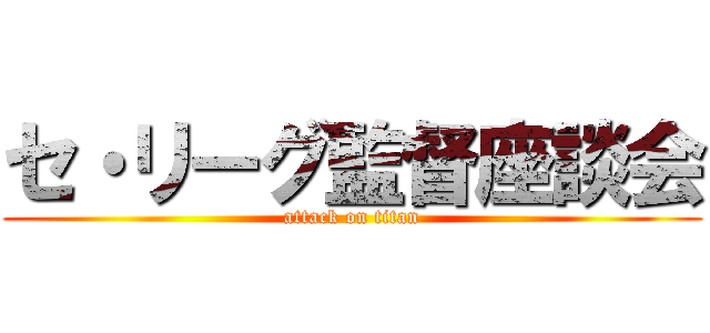 セ・リーグ監督座談会 (attack on titan)