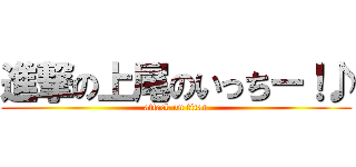 進撃の上尾のいっちー！♪ (attack on titan)