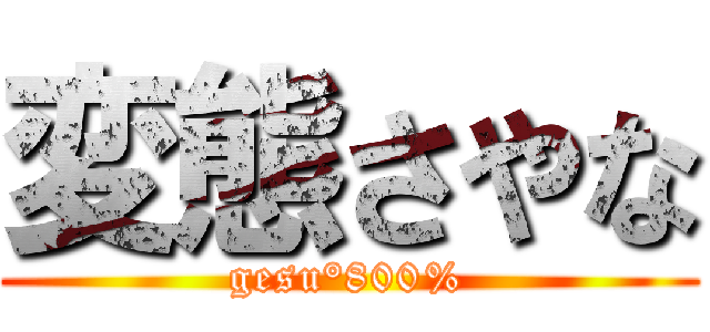 変態さやな (gesu°800%)