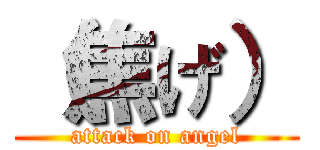 （焦げ） (attack on angel)