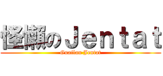 怪懶のＪｅｎｔａｔ (Guailan Jentat)