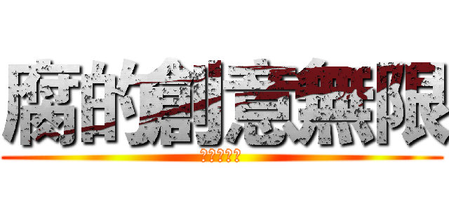 腐的創意無限 (腐敗の創造)