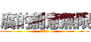 腐的創意無限 (腐敗の創造)