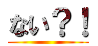 ない？！ ()