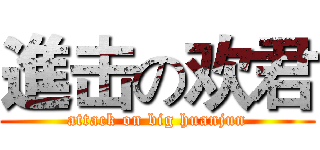 進击の欢君 (attack on big huanjun)
